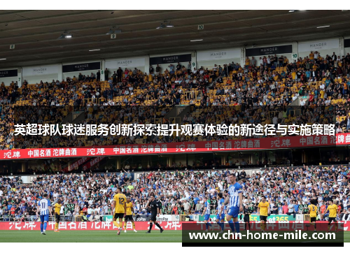 英超球队球迷服务创新探索提升观赛体验的新途径与实施策略 英超球队球迷服务创新探索提升观赛体验的新途径与实施策略