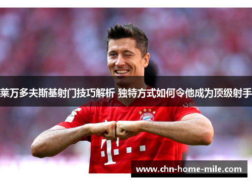 莱万多夫斯基射门技巧解析 独特方式如何令他成为顶级射手 莱万多夫斯基射门技巧解析 独特方式如何令他成为顶级射手