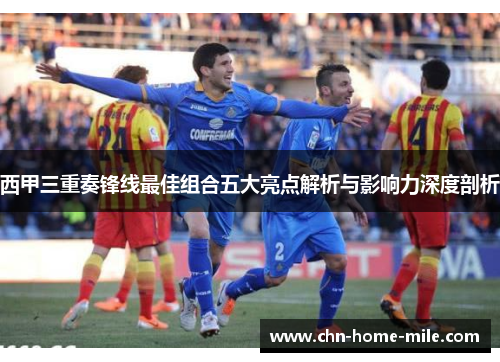 西甲三重奏锋线最佳组合五大亮点解析与影响力深度剖析 西甲三重奏锋线最佳组合五大亮点解析与影响力深度剖析