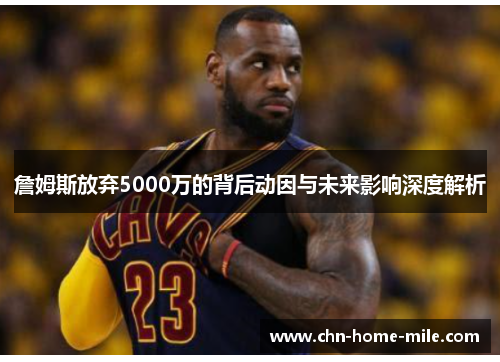 詹姆斯放弃5000万的背后动因与未来影响深度解析 詹姆斯放弃5000万的背后动因与未来影响深度解析