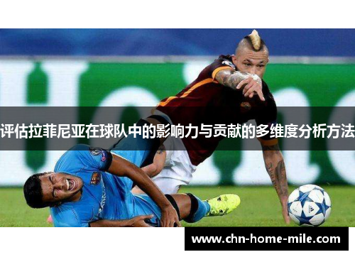 评估拉菲尼亚在球队中的影响力与贡献的多维度分析方法 评估拉菲尼亚在球队中的影响力与贡献的多维度分析方法