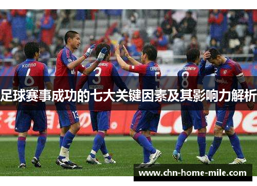 足球赛事成功的七大关键因素及其影响力解析 足球赛事成功的七大关键因素及其影响力解析
