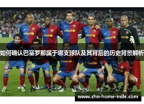 如何确认巴塞罗那属于哪支球队及其背后的历史背景解析 如何确认巴塞罗那属于哪支球队及其背后的历史背景解析