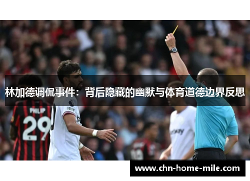 林加德调侃事件:背后隐藏的幽默与体育道德边界反思 林加德调侃事件:背后隐藏的幽默与体育道德边界反思