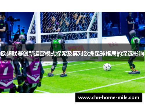 欧超联赛创新运营模式探索及其对欧洲足球格局的深远影响 欧超联赛创新运营模式探索及其对欧洲足球格局的深远影响