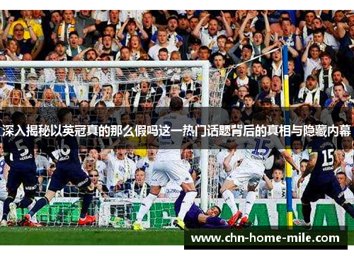 深入揭秘以英冠真的那么假吗这一热门话题背后的真相与隐藏内幕 深入揭秘以英冠真的那么假吗这一热门话题背后的真相与隐藏内幕