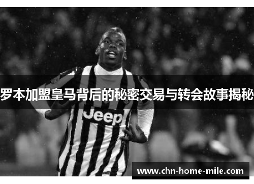罗本加盟皇马背后的秘密交易与转会故事揭秘 罗本加盟皇马背后的秘密交易与转会故事揭秘