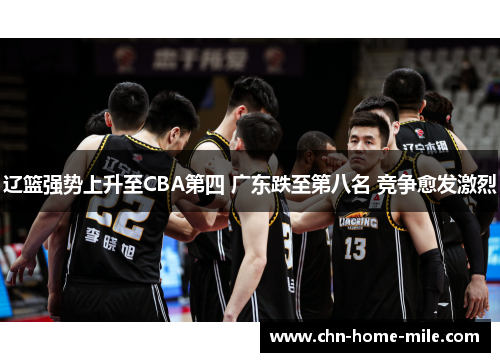 辽篮强势上升至CBA第四 广东跌至第八名 竞争愈发激烈 辽篮强势上升至CBA第四 广东跌至第八名 竞争愈发激烈