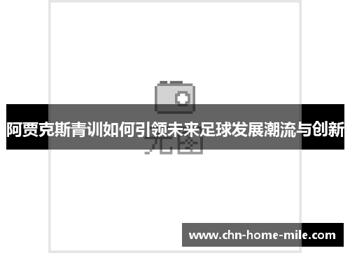 阿贾克斯青训如何引领未来足球发展潮流与创新 阿贾克斯青训如何引领未来足球发展潮流与创新