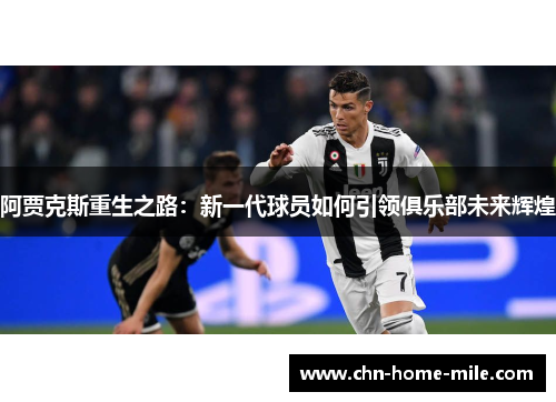 阿贾克斯重生之路:新一代球员如何引领俱乐部未来辉煌 阿贾克斯重生之路:新一代球员如何引领俱乐部未来辉煌