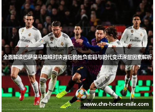 全面解读巴萨皇马巅峰对决背后的胜负密码与时代变迁深层因素解析 全面解读巴萨皇马巅峰对决背后的胜负密码与时代变迁深层因素解析