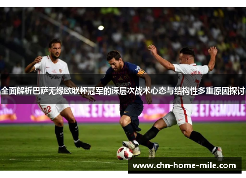 全面解析巴萨无缘欧联杯冠军的深层次战术心态与结构性多重原因探讨 全面解析巴萨无缘欧联杯冠军的深层次战术心态与结构性多重原因探讨
