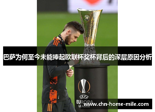 巴萨为何至今未能捧起欧联杯奖杯背后的深层原因分析 巴萨为何至今未能捧起欧联杯奖杯背后的深层原因分析