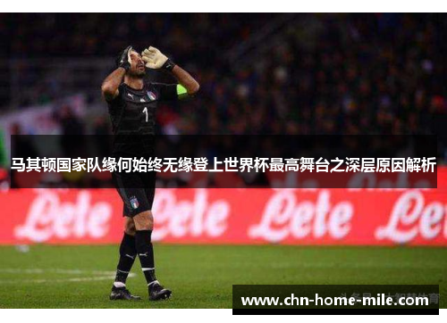 马其顿国家队缘何始终无缘登上世界杯最高舞台之深层原因解析