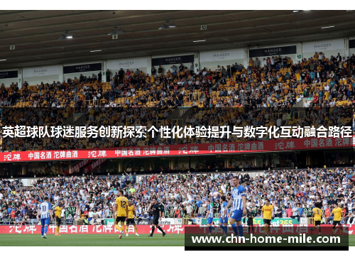 英超球队球迷服务创新探索个性化体验提升与数字化互动融合路径 英超球队球迷服务创新探索个性化体验提升与数字化互动融合路径