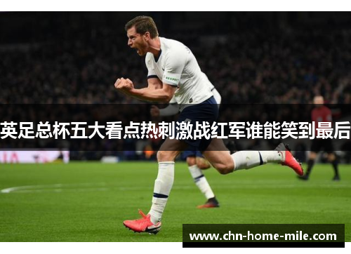 英足总杯五大看点热刺激战红军谁能笑到最后 英足总杯五大看点热刺激战红军谁能笑到最后