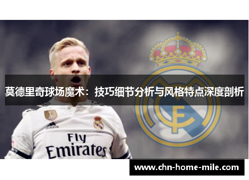 莫德里奇球场魔术:技巧细节分析与风格特点深度剖析 莫德里奇球场魔术:技巧细节分析与风格特点深度剖析