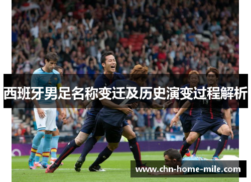 西班牙男足名称变迁及历史演变过程解析 西班牙男足名称变迁及历史演变过程解析
