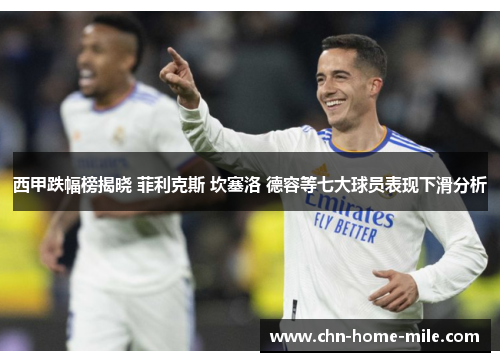 西甲跌幅榜揭晓 菲利克斯 坎塞洛 德容等七大球员表现下滑分析 西甲跌幅榜揭晓 菲利克斯 坎塞洛 德容等七大球员表现下滑分析
