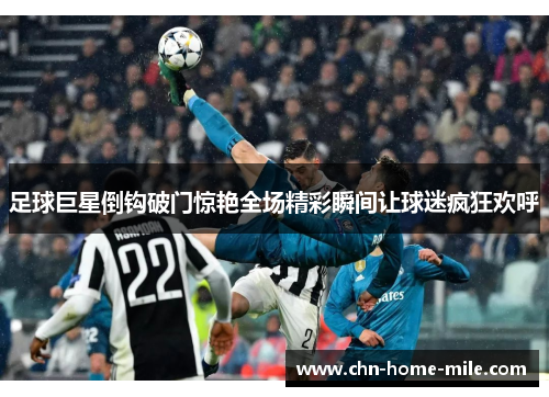 足球巨星倒钩破门惊艳全场精彩瞬间让球迷疯狂欢呼 足球巨星倒钩破门惊艳全场精彩瞬间让球迷疯狂欢呼