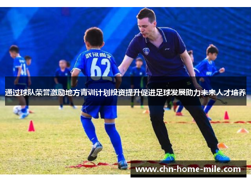 通过球队荣誉激励地方青训计划投资提升促进足球发展助力未来人才培养