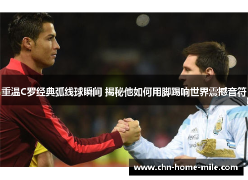 重温C罗经典弧线球瞬间 揭秘他如何用脚踢响世界震撼音符 重温C罗经典弧线球瞬间 揭秘他如何用脚踢响世界震撼音符