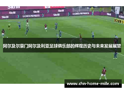 阿尔及尔豪门阿尔及利亚足球俱乐部的辉煌历史与未来发展展望