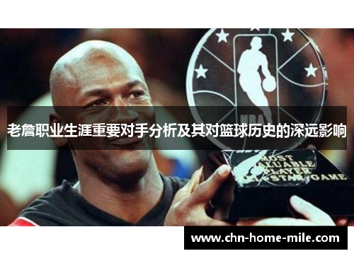 老詹职业生涯重要对手分析及其对篮球历史的深远影响 老詹职业生涯重要对手分析及其对篮球历史的深远影响