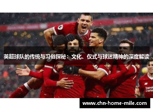 英超球队的传统与习俗探秘:文化、仪式与球迷精神的深度解读 英超球队的传统与习俗探秘:文化、仪式与球迷精神的深度解读