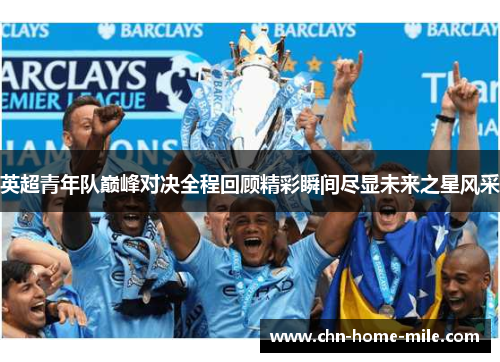 英超青年队巅峰对决全程回顾精彩瞬间尽显未来之星风采 英超青年队巅峰对决全程回顾精彩瞬间尽显未来之星风采