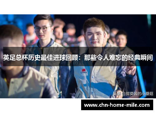 英足总杯历史最佳进球回顾：那些令人难忘的经典瞬间