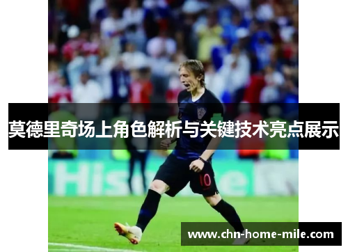 莫德里奇场上角色解析与关键技术亮点展示 莫德里奇场上角色解析与关键技术亮点展示