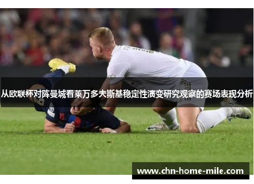 从欧联杯对阵曼城看莱万多夫斯基稳定性演变研究观察的赛场表现分析