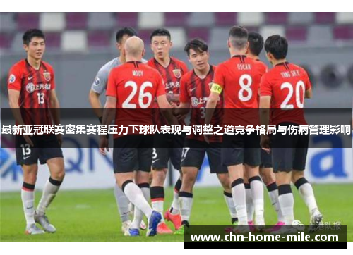 最新亚冠联赛密集赛程压力下球队表现与调整之道竞争格局与伤病管理影响