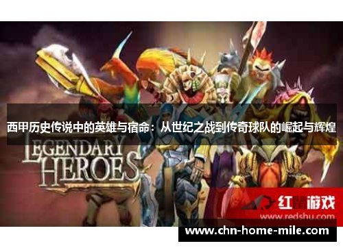 西甲历史传说中的英雄与宿命：从世纪之战到传奇球队的崛起与辉煌