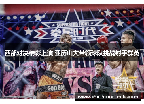 西部对决精彩上演 亚历山大带领球队挑战射手群英