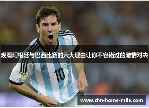 观看阿根廷与巴西比赛的六大理由让你不容错过的激情对决 观看阿根廷与巴西比赛的六大理由让你不容错过的激情对决