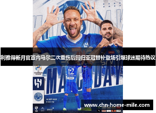 利雅得新月官宣内马尔二次重伤后回归亚冠替补登场引爆球迷期待热议