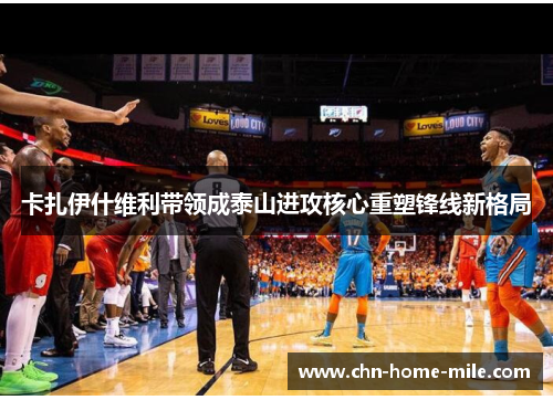 卡扎伊什维利带领成泰山进攻核心重塑锋线新格局