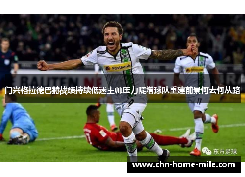 门兴格拉德巴赫战绩持续低迷主帅压力陡增球队重建前景何去何从路 门兴格拉德巴赫战绩持续低迷主帅压力陡增球队重建前景何去何从路