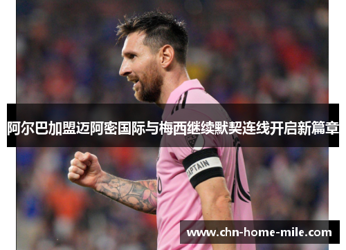阿尔巴加盟迈阿密国际与梅西继续默契连线开启新篇章 阿尔巴加盟迈阿密国际与梅西继续默契连线开启新篇章