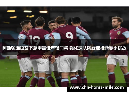 阿斯顿维拉签下意甲最佳年轻门将 强化球队防线迎接新赛季挑战 阿斯顿维拉签下意甲最佳年轻门将 强化球队防线迎接新赛季挑战