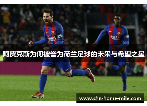 阿贾克斯为何被誉为荷兰足球的未来与希望之星 阿贾克斯为何被誉为荷兰足球的未来与希望之星