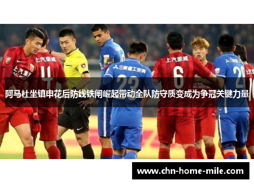 阿马杜坐镇申花后防线铁闸崛起带动全队防守质变成为争冠关键力量 阿马杜坐镇申花后防线铁闸崛起带动全队防守质变成为争冠关键力量