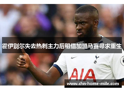 霍伊别尔失去热刺主力后租借加盟马赛寻求重生 霍伊别尔失去热刺主力后租借加盟马赛寻求重生