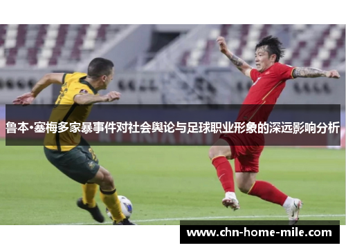 鲁本·塞梅多家暴事件对社会舆论与足球职业形象的深远影响分析 鲁本·塞梅多家暴事件对社会舆论与足球职业形象的深远影响分析