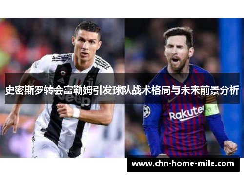 史密斯罗转会富勒姆引发球队战术格局与未来前景分析 史密斯罗转会富勒姆引发球队战术格局与未来前景分析