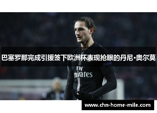 巴塞罗那完成引援签下欧洲杯表现抢眼的丹尼·奥尔莫 巴塞罗那完成引援签下欧洲杯表现抢眼的丹尼·奥尔莫